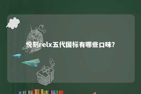 悦刻relx五代国标有哪些口味
？ 